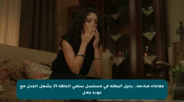 مفاجأة صادمة.. رحيل البطلة في مسلسل سلمى الحلقة 25 يشعل الجدل مع عودة جلال
